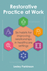 Restorative Practice at Work: Six Habits for Improving Relationships in Healthcare Settings By Lesley Parkinson Cover Image