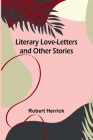 Literary Love-Letters and Other Stories By Robert Herrick Cover Image