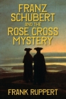Franz Schubert and the Rose Cross Mystery By Frank Ruppert Cover Image