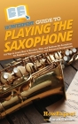 HowExpert Guide to Playing the Saxophone: 101 Tips to Learn How to Practice, Play, and Perform the Saxophone for Beginners, Intermediates, and Advance Cover Image