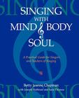 Singing with Mind, Body, and Soul: A Practical Guide for Singers and Teachers of Singing By Betty Jeanne Chipman Cover Image
