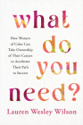 What Do You Need?: How Women of Color Can Take Ownership of Their Careers to Accelerate Their Path to Success Cover Image
