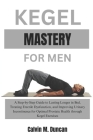 Kegel Mastery For Men: A Step-by-Step Guide to Lasting Longer in Bed, Treating Erectile Dysfunction, and Improving Urinary Incontinence for O By Calvin M. Duncan Cover Image