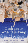 I Ask about What Falls Away Cover Image
