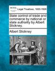 State Control of Trade and Commerce by National or State Authority by Albert Stickney. By Albert Stickney Cover Image