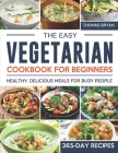 The Easy Vegetarian Cookbook for Beginners: 365-Day Healthy, Delicious Meals for Busy People By Thomas Bryan Cover Image