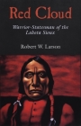 Red Cloud: Warrior-Statesman of the Lakota Sioux (Oklahoma Western Biographies #13) By Robert W. Larson, Robert W. Larson (Preface by), Richard W. Etulain (Preface by) Cover Image