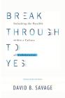 Break Through To Yes: Unlocking the Possible within a Culture of Collaboration: Updated and Revised Edition By David B. Savage Cover Image