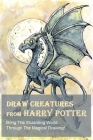 Draw Creatures From Harry Potter: Bring The Wizarding World Through The Magical Drawing!: Book Drawing For Beginners Cover Image