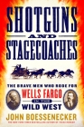 Shotguns and Stagecoaches: The Brave Men Who Rode for Wells Fargo in the Wild West By John Boessenecker Cover Image