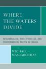 Where the Waters Divide: Neoliberalism, White Privilege, and Environmental Racism in Canada By Michael Mascarenhas Cover Image