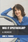 Was It Spectacular?: A Memoir By Anne B. Thomas Cover Image