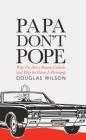Papa Don't Pope: Why I'm Not a Roman Catholic (and Why the Future is Protestant) By Douglas Wilson Cover Image