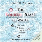 The Fourth Phase of Water Lib/E: Beyond Solid, Liquid, and Vapor By Keith Sellon-Wright (Read by), Gerald H. Pollack Cover Image