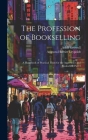 The Profession of Bookselling: A Handbook of Practical Hints for the Apprentice and Bookseller, Part 3 By Adolf Growoll, Augusta Harriet Leypoldt Cover Image
