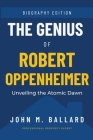 The Genius Of Robert Oppenheimer: Unveiling the Atomic Dawn By John M. Ballard Cover Image