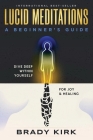 Lucid Meditations: A Beginner's Guide: Dive Deep Within Yourself for Joy and Healing By Brady Kirk Cover Image