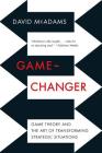 Game-Changer: Game Theory and the Art of Transforming Strategic Situations By David McAdams Cover Image