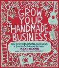 Grow Your Handmade Business: How to Envision, Develop, and Sustain a Successful Creative Business By Kari Chapin Cover Image