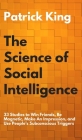 The Science of Social Intelligence: 33 Studies to Win Friends, Be Magnetic, Make An Impression, and Use People's Subconscious Triggers By Patrick King Cover Image