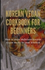 Korean Vegan Cookbook for Beginners: How to make delicious korean vegan meals in your kitchen By Smith Cover Image