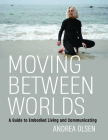 Moving Between Worlds: A Guide to Embodied Living and Communicating Cover Image