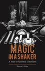 Magic in a Shaker: A Year of Spirited Libations Cover Image