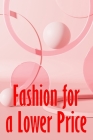 Fashion for a Lower Price: Finding Fashion Bargains Is A Success By Marth Connelly Cover Image