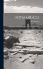 Initia Græca: For the Use of the Junior Classes of King's College School By Initia Græca Cover Image