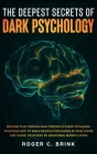 The Deepest Secrets of Dark Psychology: Become That Person Who Controls Every Situation. Discover How to Mold People's Decisions in Your Favor and Sha Cover Image
