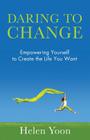 Daring To Change: Empowering Yourself to Create the Life You Want By Helen Yoon Cover Image