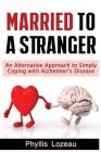 Married to a Stranger: An Alternative Approach to Simply Coping with Alzheimer's Disease By Phyllis E. Lozeau Cover Image