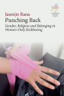 Punching Back: Gender, Religion and Belonging in Women-Only Kickboxing By Jasmijn Rana Cover Image