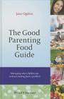 The Good Parenting Food Guide: Managing What Children Eat Without Making Food a Problem By Jane Ogden Cover Image