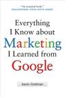 Everything I Know about Marketing I Learned from Google By Aaron Goldman Cover Image