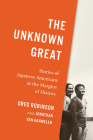 The Unknown Great: Stories of Japanese Americans at the Margins of History By Greg Robinson, Jonathan Van Harmelen (With) Cover Image