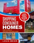 Shipping Container Homes: How to Build a Shipping Container Home - Including Building Tips, Techniques, Plans, Designs, and Startling Ideas By Louis Meier Cover Image