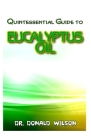 Quintessential Guide To Eucalyptus Oil: A Complete guide on all you need to know about Effectual Eucayptus Oil! Discover the secrets of this miracle o Cover Image