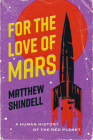 For the Love of Mars: A Human History of the Red Planet By Matthew Shindell Cover Image
