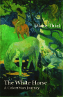 The White Horse: A Colombian Journey By Diane Thiel Cover Image