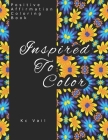 Inspired To Color: Positive Affirmations Coloring Book: Motivational And Inspiration Sayings Coloring Book With Relaxing Art Patterns By Kc Vail Cover Image