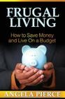 Frugal Living: How to Save Money and Live on a Budget By Pierce Angela, Angela Pierce Cover Image