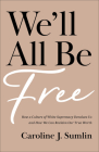 We'll All Be Free: How a Culture of White Supremacy Devalues Us and How We Can Reclaim Our True Worth By Caroline J. Sumlin Cover Image