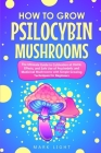 How to Grow Psilocybin Mushrooms: The Ultimate Guide to Cultivation at Home, Effects, and Safe Use of Psychedelic and Medicinal Mushrooms with Simple Cover Image