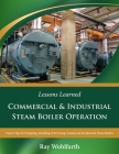 Lessons Learned: Commercial & Industrial Steam Boiler Operation: Expert Tips for Designing, Installing & Servicing Commercial & Industr By John Denk (Contribution by), Ray Wohlfarth Cover Image