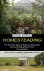 Homesteading: The Complete Guide to Building a Sustainable Living and Making Money From Homesteading (Self Guide to Growing Vegetabl By David Bynoe Cover Image