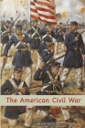 The American Civil War: Causes, Dates and Battles of the Civil War History By Tiki Ten Facts Cover Image