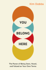 You Belong Here: The Power of Being Seen, Heard, and Valued on Your Own Terms By Kim Dabbs Cover Image