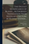 The Occult Significance of Blood ... Authorised Translation From Notes of a Lecture by Rudolf Steiner .. By Rudolf 1861-1925 Steiner, Max Gysi Cover Image