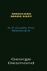 Medicare Made Easy: A-Z Guide For Medicare By George Desmond Cover Image